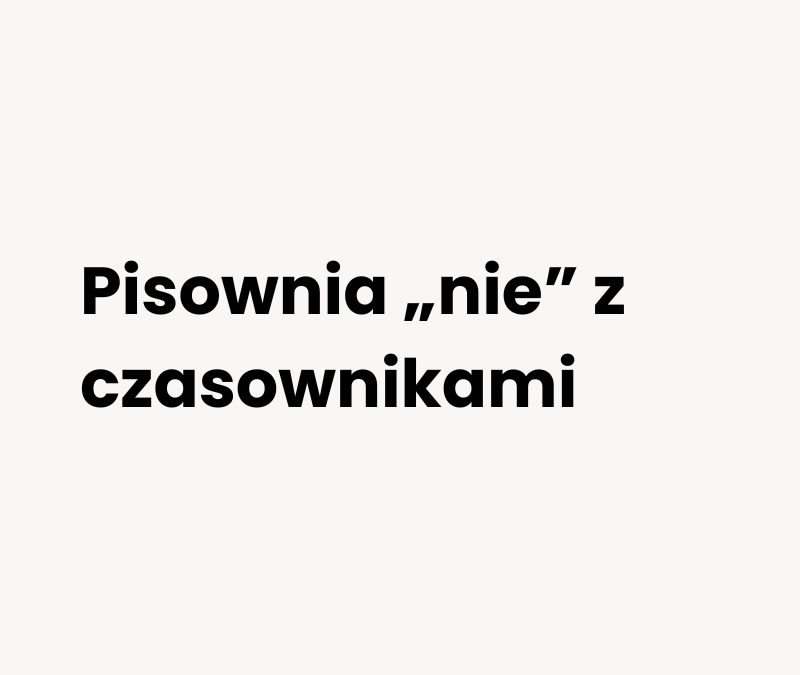 Pisownia „nie” z czasownikami. Kiedy piszemy razem, a kiedy osobno? (Zasady i wyjątki)