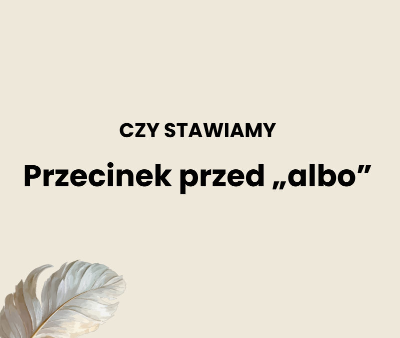 Przecinek przed „albo”