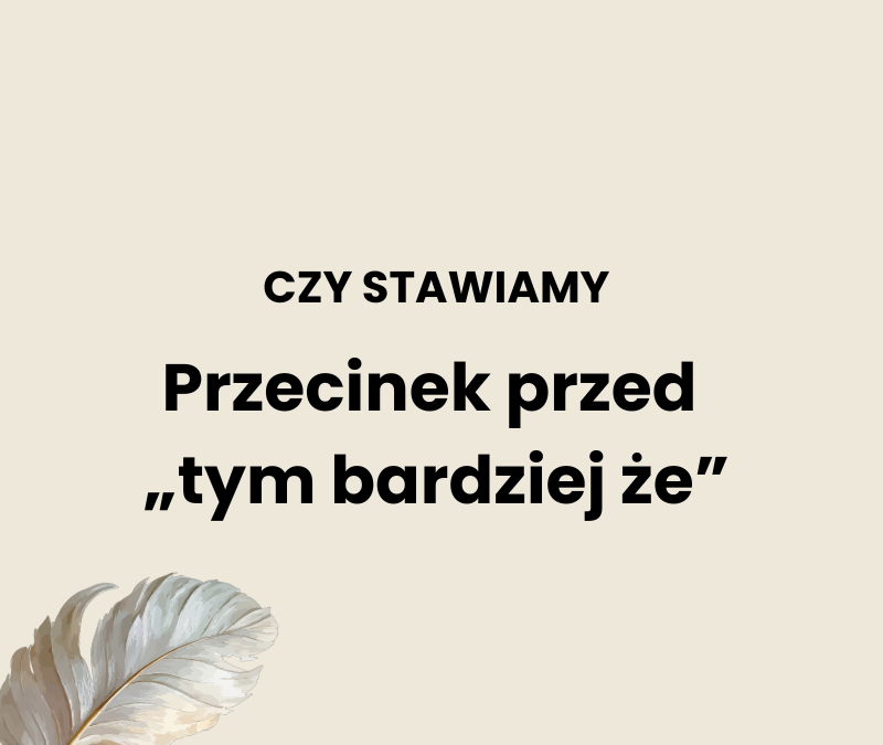 Przecinek przed „tym bardziej że”