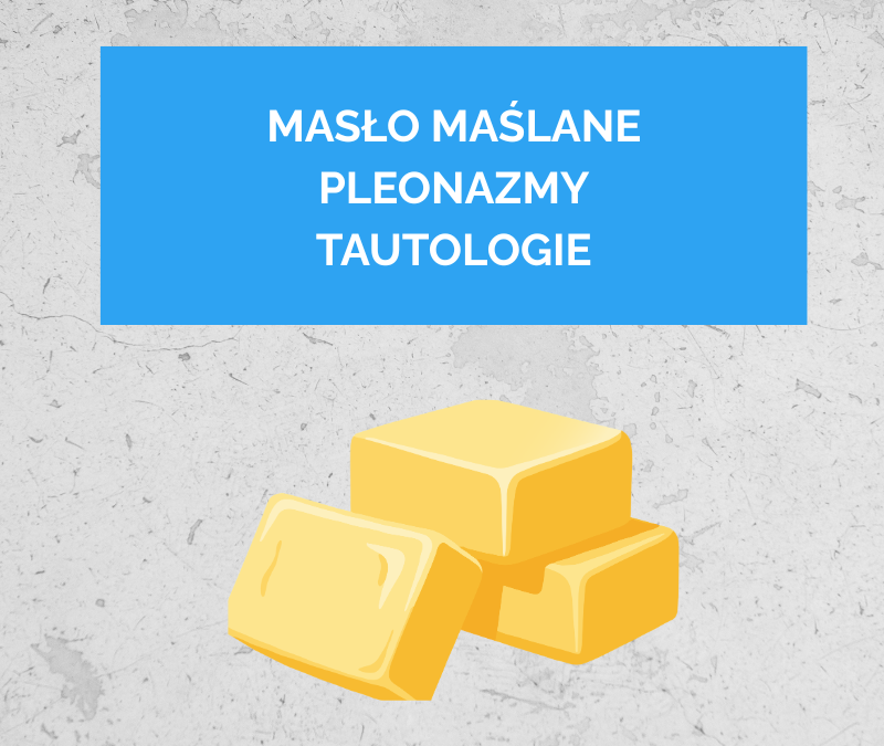 Masło maślane, czyli czym właściwie są pleonazmy i tautologie?