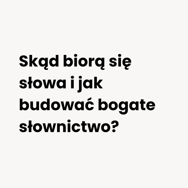 Skąd biorą się słowa i jak budować bogate słownictwo?